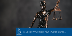La loi ne s’applique que pour l’avenir, sauf si…